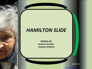 HAMILTON SLIDE
      MÚSICA DE:
    Ernesto Cortazar
    Corazon Solitario




                                HAMILTON

                        www.educamor.net
 