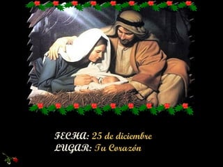 FECHA: 25 de diciembre LUGAR: T u Corazón