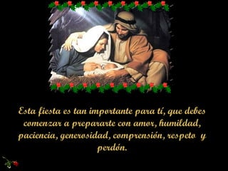 Esta fiesta es tan importante para tí, que debes comenzar a prepararte con amor, humildad, paciencia, generosidad, comprensión, respeto  y perdón. 