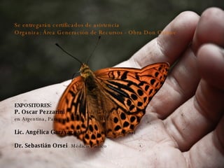 Se entregarán certificados de asistencia Organiza: Área Generación de Recursos - Obra Don Orione EXPOSITORES: P. Oscar Pezzarini  Superior de la Obra Don Orione  en Argentina, Paraguay, Uruguay y México. Lic. Angélica Garavaglia  Terapista Ocupacional  Dr. Sebastián Orsei  Médico clínico 