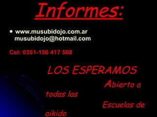 Informes: www.musubidojo.com.ar [email_address] Cel: 0351-156 417 508 LOS ESPERAMOS A bierto a todas las Escuelas de aikido 