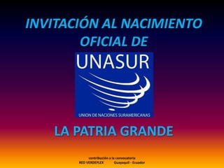 INVITACIÓN AL NACIMIENTO OFICIAL DE LA PATRIA GRANDE contribución a la convocatoria                  RED VERDEFLEX            Guayaquil - Ecuador 