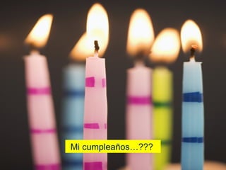 ¿¿¿...Mi cumpleaños…???  