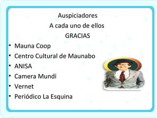 Auspiciadores A cada uno de ellos  GRACIAS Mauna Coop Centro Cultural de Maunabo ANISA Camera Mundi Vernet Periódico La Esquina 