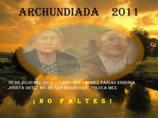 ARCHUNDIADA  2011 30 DE JULIO DEL 2011  15:00 HRS  GOMEZ FARIAS ESQUINA JOSEFA ORTIZ  BO. DE SAN SEBASTIAN  TOLUCA MEX . ¡  N  O  F  A  L  T  E  S  !  !  
