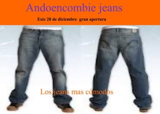 Andoencombie jeans
  Este 20 de diciembre gran apertura




   Los jeans mas cómodos
 