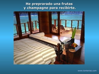 He preprarado una frutas y champagne para recibirte. www.tonterias.com 