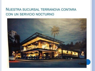 NUESTRA SUCURSAL TERRANOVA CONTARA
CON UN SERVICIO NOCTURNO
 