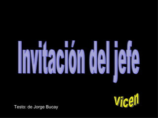 Testo: de Jorge Bucay Invitación del jefe Vicen 
