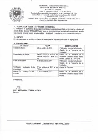 SECRETARIA DE EDUCACION MUNICIPAL
INSTITUCION EDUCATIVA PABLO VI
MANIZALES-CALDAS
EDUCACION PREESCOLAR - BASICA Y MEDIA
Resolución Departamental de Aprobación No. 04147 - Noviembre 4 de 1999
Instituto Pablo V! - fusionado con las Sedes: Barrios Unidos Tel. 8832837
y Simón Bolívar Tel. 873961!
Código DAÑE 117001006244 - Código ICFES 091504 - NIT 810.002.607-8
CALLE 12 No. 33-15 - TEL. (FAX) 8832390
18.- VERIFICACION DE LOS FACTORES DE ESCOGENCIA:
La verificación de tos factores de escogencia en éste proceso se desarrollará conforme a los criterios del
articulo 85 del decreto 1510 de 2013 y por ende, el ofrecimiento más favorable a la entidad será aquella
que presente el menor precio, la mejor calidad y durabilidad, y cumpla con todos los requisitos exigidos.
19.- EMPATE:
En caso de empate se tendrá como fxtor de desempate las mejores condiciones en la propuesta.
20.-CRONOGRAMA
ACTIVIDAD FECHA 1 OBSERVACIONES
Fijación Invitación 23 de octubre de 2017 Publicación blog de la Institución y
Cartela de la Tesorería de la
Institución.
Presentación de ofertas. Del 23/10/2017 a las 2:00 pm
hasta el 26/10/2017 a las 2:00
pm.
Oficina de la Tesorería de la
Institución Educativa sede B Sanios
Unidos. Carrera 28 A N**. 13-05.
Cierre de invitación 26 de octubre de 2017 Publicación blog de la Institución y
Cartela de la Tesorería de la
Institución.
Verificación y evaluación de las
propuestas
27 de octubre de 2017 a las
7:00 am.
Comité de Compras
Aceptación y suscripción del
contrato.
27 de octubre de 2017. Oficina de la Tesorería de la
Institución Educativa sede B Barrios
Unidos.
Cordialníiente,
LUCY MAGDALENA CORREA DE ORTtZ
Rectora
EDUCACION PARA LA TOLERANCIA Y LA SUPERACION"
 