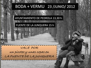 AYUNTAMIENTO DE PEDROLA 13,30 h FUENTE DE LA JUNQUERA 15 h BODA + VERMU 23 /JUNIO/ 2012