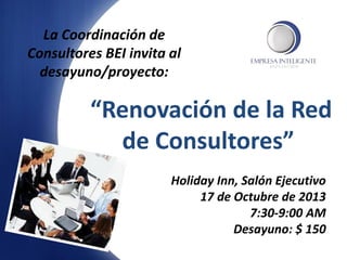 “Renovación de la Red
de Consultores”
La Coordinación de
Consultores BEI invita al
desayuno/proyecto:
Holiday Inn, Salón Ejecutivo
17 de Octubre de 2013
7:30-9:00 AM
Desayuno: $ 150
 