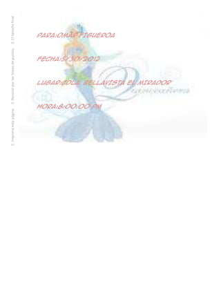 1. Imprima esta página. 2. Recorte por las líneas de puntos. 3. El tamaño final
              después del recorte será de 13 x 18 cm por tarjeta.




        Admisión: 2
                                                                            Fecha:5/30/2012




                      Hora:8:00:00 PM
                                                                                              Para:OMAR FIGUEROA




                                        Lugar:CDLA. BELLAVISTA EL MIRADOR
 