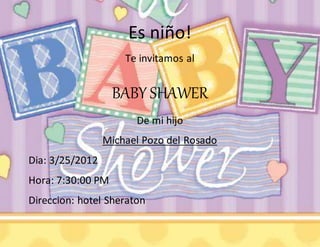 Es niño!
Te invitamos al
BABY SHAWER
De mi hijo
Michael Pozo del Rosado
Dia: 3/25/2012
Hora: 7:30:00 PM
Direccion: hotel Sheraton
 