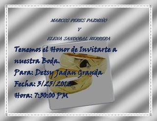 MARCOS PERES PAZMIÑO
                   Y
         ELENA SANDOBAL HERRERA

Tenemos el Honor de Invitarte a
nuestra Boda.
Para: Detsy Jadan Granda
Fecha: 3/25/2012
Hora: 7:30:00 PM
 