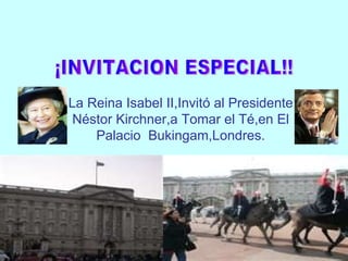 La Reina Isabel II,Invitó al Presidente Néstor Kirchner,a Tomar el Té,en El Palacio  Bukingam,Londres. ¡INVITACION ESPECIAL!! 