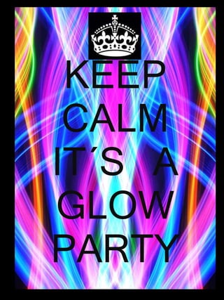 KEEP 
CALM 
IT´S A 
GLOW 
PARTY 
 