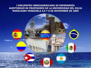 I ENCUENTRO IBEROAMERICANO DE ENFERMERÍA AUDITORIUM DE PROFESORES DE LA UNIVERSIDAD DEL ZULIA MARACAIBO-VENEZUELA 4,5 Y 6 DE NOVIEMBRE DE 2009 