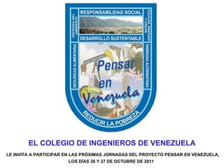EL COLEGIO DE INGENIEROS DE VENEZUELA LE INVITA A PARTICIPAR EN LAS PRÓXIMAS JORNADAS DEL PROYECTO PENSAR EN VENEZUELA, LOS DÍAS 26 Y 27 DE OCTUBRE DE 2011   