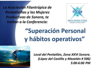 “Superación Personal
y hábitos operativos”
La Asociación Filantrópica de
Pentatheltas y las Mujeres
Productivas de Sonora, te
invitan a la Conferencia:
 