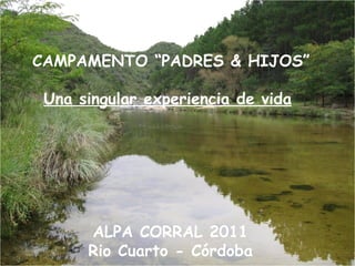 CAMPAMENTO “PADRES & HIJOS” Una singular experiencia de vida ALPA CORRAL 2011 Rio Cuarto - Córdoba 