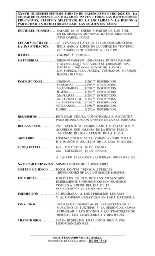 XXXVII TRIGESIMO SEPTIMO TORNEO DE BALONCESTO MURO 2023 EN LA
CIUDAD DE TUXTEPEC, LA LIGA MURO INVITA A TODAS LAS INSTITUCIONES
EDUCATIVAS, CLUBES Y SELECTIVOS DE LA LOCALIDAD Y LA REGIÓN A
PARTICIPAR EN DICHO TORNEO BAJO LAS SIGUIENTES BASES:
INICIO DEL TORNEO . . . . SABADO 28 DE ENERO A PARTIR DE LAS 2 PM.
EN EL GIMNASIO MUNICIPAL DE USOS MULTIPLES
JESUS GARCIA LOPEZ.
LUGAR Y FECHA DE . . . . . SE LLEVARA A CABO EN EL GIMNASIO MUNICIPAL
LA INAUGURACION. JESUS GARCÍA LÓPEZ EN LA CUIDAD DE TUXTEPEC,
EL SABADO 25 DE FEBRERO A LAS 6 PM.
RAMAS. . . . . . . . . . . . . . . . . . VARONIL Y FEMENIL.
CATEGORIAS. . . . . . . . . . . . BIBERON VAR-FEM. (2016-15-14 ). PRIMARIAS, VAR-
FEM. (2013-12-11). SEC. VAR-FEM. (2010-09-08) JUV,
VAR-FEM. (2007-06-05 MENOR DE 18 AÑOS).
2DA. FUERZA, 1ERA. FUERZA, VETERANOS. (34 AÑOS).
JUMBO. (50 AÑOS).
INSCRIPCIONES . . . . . . . . . BIBERON………… . .$ 200. 00
INSCRIPCION.
PRIMARIAS……….. $ 200. 00
INSCRIPCION.
SECUNDARIAS…….$ 200. 00
INSCRIPCION.
JUVENIL…………….$ 250.00
INSCRIPCION.
2da. FUERZA………..$ 250. 00
INSCRIPCION.
.1ra. FUERZA FEM….$ 250.00
INSCRIPCION.
1ra. FUERZA VAR….$ 250. 00
INSCRIPCION.
VETERANOS…......... $ 250. 00
INSCRIPCION..
JUMBO……………… $ 250.00 INSCRIPCION.
REQUISITOS . . . . . . . . . . . . ENTREGAR CÉDULA CON FOTOGRAFIA RECIENTE Y .
… PAGO DE INSCRIPCION A PARTIR DE LA 4TA. JORNADA.
REGLAMENTO. . . . . . . . . . .ESTE EVENTO SE REGIRA BAJO LOS ESTATUTOS Y
ACUERDOS QUE EMANEN DE LA JUNTA PREVIA
ASI COMO DEL REGLAMENTO DE LA F.I.B.A.
ARBITROS. . . . . . . . . . . . . . .LOS ENCUENTROS SE LLEVARAN A CABO POR LA
H. COMISIÓN DE ARBITROS DE LA LIGA MURO 2023.
JUNTA PREVIA. . . . . . . . . . 1era.- MIERCOLES 18 DE ENERO.
2da.- MIERCOLES 25 DE ENERO.
A LAS 8 PM. EN LA CANCHA ALTERNA AL GIMNASIO J. G. L.
No. DE PARTICIPANTES . .MINIMO 8 MAXIMO 12 JUGADORES.
SISTEMA DE JUEGO . . . . TODOS CONTRA TODOS A 2 VUELTAS
(DEPENDIENDO DE LA CANTIDAD DE EQUIPOS.)
UNIFORMES . . . . . . . . . . . . TODOS LOS EQUIPOS DEBERAN PRESENTARSE
DEBIDAMENTE UNIFORMADOS CON NUMEROS
. VISIBLES A PARTIR DEL DIA DE LA
INAUGURACIÓN ( 5 COMO MINIMO ).
PREMIACIÓN . . . . . . . . . . . SE PREMIARAN A LOS 2 PRIMEROS LUGARES
Y AL CAMPEÓN CANASTERO EN CADA CATEGORIA.
FINALIDAD . . . . . . . . . . . . . .IMPULSAR Y FOMENTAR EL BALONCESTO EN EL
MUNICIPIO DE TUXTEPEC Y LA REGIÓN, ASI COMO
ESTIMULAR A LOS JOVENES A QUE PRACTIQUEN SU
DEPORTE CON REGULARIDAD Y DISCIPLINA.
TRANSITORIOS . . . . . . . . . SERAN RESUELTOS EN LA JUNTA PREVIA POR
LOS ORGANIZADORES.
_______________________________________________________________
PROF. FERNANDO PACHECO MEZA.
PRESIDENTE DE LA LIGA MURO: 287 101 78 44.
 