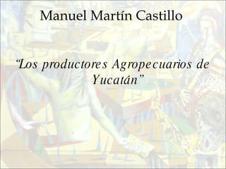 “ Los productores Agropecuarios de Yucatán” Manuel Martín Castillo 