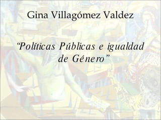 Gina Villagómez Valdez “ Políticas Públicas e igualdad de Género” 
