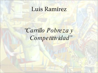 Luis Ramírez “ Carrillo Pobreza y Competitividad” 