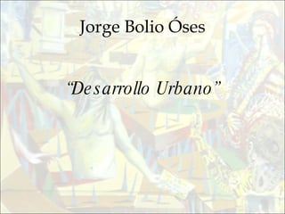 Jorge Bolio Óses “ Desarrollo Urbano” 