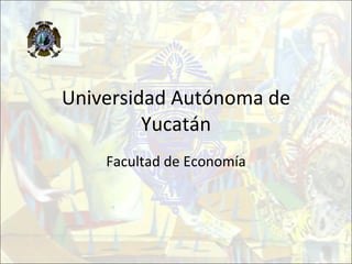 Universidad Autónoma de Yucatán Facultad de Economía 