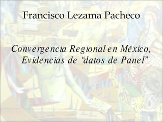 Francisco Lezama Pacheco Convergencia Regional en México, Evidencias de “datos de Panel” 