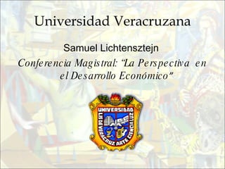 Universidad Veracruzana Samuel Lichtensztejn  Conferencia Magistral: “La Perspectiva  en el Desarrollo Económico ” 