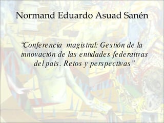 Normand Eduardo Asuad Sanén “ Conferencia  magistral: Gestión de la innovación de las entidades federativas del país. Retos y perspectivas”  