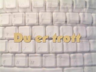 Du er trøtt
 