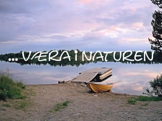 ... Væra i naturen
 