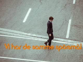 Vi har de samme spörsmål
 