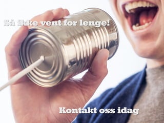 Så ikke vent for lenge!
Kontakt oss idag
 