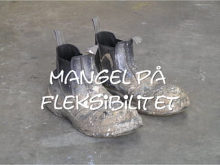 mangel på
fleksibilitet
 