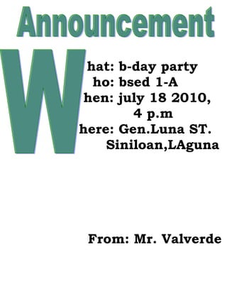 hat: b-day party
  ho: bsed 1-A
 hen: july 18 2010,
        4 p.m
here: Gen.Luna ST.
    Siniloan,LAguna




 From: Mr. Valverde
 