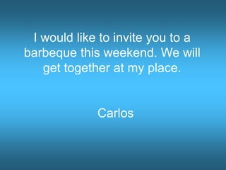 I would like to invite you to a
barbeque this weekend. We will
get together at my place.
Carlos
 