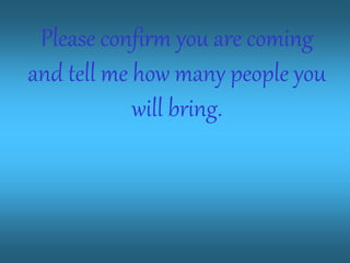 Please confirm you are coming
and tell me how many people you
will bring.
 