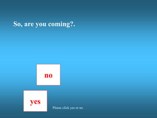 no
yes
Please click yes or no
So, are you coming?.
 