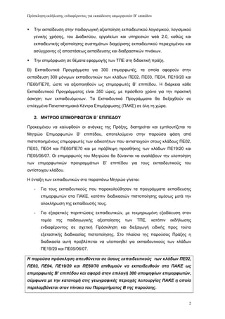 Πρόζκληζη εκδήλωζης ενδιαθέρονηος για εκπαίδεσζη επιμορθωηών Β’ επιπέδοσ


   Σελ εθπαίδεπζε ζηελ παηδαγσγηθή αμηνπνίεζε εθπαηδεπηηθνχ ινγηζκηθνχ, ινγηζκηθνχ
    γεληθήο ρξήζεο, ηνπ Γηαδηθηχνπ, εξγαιείσλ θαη ππεξεζηψλ web 2.0, θαζψο θαη
    εθπαηδεπηηθήο αμηνπνίεζεο ζπζηεκάησλ δηαρείξηζεο εθπαηδεπηηθνχ πεξηερνκέλνπ θαη
    αζχγρξνλεο εμ απνζηάζεσο εθπαίδεπζεο θαη δηαδξαζηηθψλ πηλάθσλ.

   Σελ επηκφξθσζε ζε ζέκαηα εθαξκνγήο ησλ ΣΠΔ ζηε δηδαθηηθή πξάμε.

Β) Δθπαηδεπηηθά Πξνγξάκκαηα γηα 300 επηκνξθσηέο, ηα νπνία αθνξνχλ ζηελ
εθπαίδεπζε 300 κφληκσλ εθπαηδεπηηθψλ ησλ θιάδσλ ΠΔ02, ΠΔ03, ΠΔ04, ΠΔ19/20 θαη
ΠΔ60/ΠΔ70, ψζηε λα αμηνπνηεζνχλ σο επηκνξθσηέο Β’ επηπέδνπ. Ζ δηάξθεηα θάζε
Δθπαηδεπηηθνχ Πξνγξάκκαηνο είλαη 350 ψξεο, κε πξφζζεην ρξφλν γηα ηελ πξαθηηθή
άζθεζε ησλ εθπαηδεπφκελσλ. Σα Δθπαηδεπηηθά Πξνγξάκκαηα ζα δηεμαρζνχλ ζε
επηιεγκέλα Παλεπηζηεκηαθά Κέληξα Δπηκφξθσζεο (ΠΑΚΔ) ζε φιε ηε ρψξα.

    2. ΜΗΣΡΩΟ ΔΠΙΜΟΡΦΩΣΩΝ Β΄ ΔΠΙΠΔΓΟΤ

Πξνθεηκέλνπ λα θαιπθζνχλ νη αλάγθεο ηεο Πξάμεο, δηαηεξείηαη θαη εκπινπηίδεηαη ην
Μεηξψν Δπηκνξθσηψλ Β’ επηπέδνπ, απνηεινχκελν ζηελ παξνχζα θάζε απφ
πηζηνπνηεκέλνπο επηκνξθσηέο ησλ εηδηθνηήησλ πνπ αληηζηνηρνχλ ζηνπο θιάδνπο ΠΔ02,
ΠΔ03, ΠΔ04 θαη ΠΔ60/ΠΔ70 θαη κε πξφβιεςε πξνζζήθεο ησλ θιάδσλ ΠΔ19/20 θαη
ΠΔ05/06/07. Οη επηκνξθσηέο ηνπ Μεηξψνπ ζα δχλαληαη λα αλαιάβνπλ ηελ πινπνίεζε
ησλ επηκνξθσηηθψλ πξνγξακκάησλ Β’ επηπέδνπ γηα ηνπο εθπαηδεπηηθνχο ηνπ
αληίζηνηρνπ θιάδνπ.

Ζ έληαμε ησλ εθπαηδεπηηθψλ ζην παξαπάλσ Μεηξψν γίλεηαη:

    -   Γηα ηνπο εθπαηδεπηηθνχο πνπ παξαθνινχζεζαλ ηα πξνγξάκκαηα εθπαίδεπζεο
        επηκνξθσηψλ ζηα ΠΑΚΔ, θαηφπηλ δηαδηθαζηψλ πηζηνπνίεζεο ακέζσο κεηά ηελ
        νινθιήξσζε ηεο εθπαίδεπζήο ηνπο.

    -   Γηα εμαηξεηηθέο πεξηπηψζεηο εθπαηδεπηηθψλ, κε ηεθκεξησκέλε εμεηδίθεπζε ζηνλ
        ηνκέα   ηεο    παηδαγσγηθήο     αμηνπνίεζεο     ησλ    ΣΠΔ,    θαηφπηλ   εθδήισζεο
        ελδηαθέξνληνο ζε ζρεηηθή Πξφζθιεζε θαη δηεμαγσγή εηδηθήο πξνο ηνχην
        εμεηαζηηθήο δηαδηθαζίαο πηζηνπνίεζεο. ΢ην πιαίζην ηεο παξνχζαο Πξάμεο ε
        δηαδηθαζία απηή πξνβιέπεηαη λα πινπνηεζεί γηα εθπαηδεπηηθνχο ησλ θιάδσλ
        ΠΔ19/20 θαη ΠΔ05/06/07.

Η παρούζα πρόζκληζη απεσθύνεηαι ζε όζοσς εκπαιδεσηικούς ηφν κλάδφν ΠΔ02,
ΠΔ03, ΠΔ04, ΠΔ19/20 και ΠΔ60/70 επιθσμούν να εκπαιδεσθούν ζηα ΠΑΚΔ φς
επιμορθφηές Β’ επιπέδοσ και αθορά ζηην επιλογή 300 σπουηθίφν επιμορθφηών,
ζύμθφνα με ηην καηανομή ζηις γεφγραθικές περιοτές λειηοσργίας ΠΑΚΔ η οποία
περιλαμβάνεηαι ζηον πίνακα ηοσ Παραρηήμαηος Β ηης παρούζης.


                                                                                         2
 