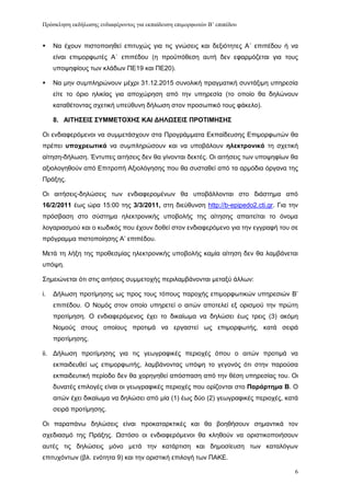 Πρόζκληζη εκδήλωζης ενδιαθέρονηος για εκπαίδεσζη επιμορθωηών Β’ επιπέδοσ


    Να έρνπλ πηζηνπνηεζεί επηηπρψο γηα ηηο γλψζεηο θαη δεμηφηεηεο Α΄ επηπέδνπ ή λα
     είλαη επηκνξθσηέο Α΄ επηπέδνπ (ε πξνυπφζεζε απηή δελ εθαξκφδεηαη γηα ηνπο
     ππνςεθίνπο ησλ θιάδσλ ΠΔ19 θαη ΠΔ20).

    Να κελ ζπκπιεξψλνπλ κέρξη 31.12.2015 ζπλνιηθή πξαγκαηηθή ζπληάμηκε ππεξεζία
     είηε ην φξην ειηθίαο γηα απνρψξεζε απφ ηελ ππεξεζία (ην νπνίν ζα δειψλνπλ
     θαηαζέηνληαο ζρεηηθή ππεχζπλε δήισζε ζηνλ πξνζσπηθφ ηνπο θάθειν).

     8. ΑΙΣΗ΢ΔΙ΢ ΢ΤΜΜΔΣΟΥΗ΢ ΚΑΙ ΓΗΛΩ΢ΔΙ΢ ΠΡΟΣΙΜΗ΢Η΢

Οη ελδηαθεξφκελνη λα ζπκκεηάζρνπλ ζηα Πξνγξάκκαηα Δθπαίδεπζεο Δπηκνξθσηψλ ζα
πξέπεη ςποσπευηικά λα ζπκπιεξψζνπλ θαη λα ππνβάινπλ ηλεκηπονικά ηε ζρεηηθή
αίηεζε-δήισζε. Έληππεο αηηήζεηο δελ ζα γίλνληαη δεθηέο. Οη αηηήζεηο ησλ ππνςεθίσλ ζα
αμηνινγεζνχλ απφ Δπηηξνπή Αμηνιφγεζεο πνπ ζα ζπζηαζεί απφ ηα αξκφδηα φξγαλα ηεο
Πξάμεο.

Οη αηηήζεηο-δειψζεηο ησλ ελδηαθεξνκέλσλ ζα ππνβάιινληαη ζην δηάζηεκα απφ
16/2/2011 έσο ψξα 15:00 ηεο 3/3/2011, ζηε δηεχζπλζε http://b-epipedo2.cti.gr. Γηα ηελ
πξφζβαζε ζην ζχζηεκα ειεθηξνληθήο ππνβνιήο ηεο αίηεζεο απαηηείηαη ην φλνκα
ινγαξηαζκνχ θαη ν θσδηθφο πνπ έρνπλ δνζεί ζηνλ ελδηαθεξφκελν γηα ηελ εγγξαθή ηνπ ζε
πξφγξακκα πηζηνπνίεζεο Α’ επηπέδνπ.

Μεηά ηε ιήμε ηεο πξνζεζκίαο ειεθηξνληθήο ππνβνιήο θακία αίηεζε δελ ζα ιακβάλεηαη
ππφςε.

΢εκεηψλεηαη φηη ζηηο αηηήζεηο ζπκκεηνρήο πεξηιακβάλνληαη κεηαμχ άιισλ:

i.   Γήισζε πξνηίκεζεο σο πξνο ηνπο ηφπνπο παξνρήο επηκνξθσηηθψλ ππεξεζηψλ Β’
     επηπέδνπ. Ο Ννκφο ζηνλ νπνίν ππεξεηεί ν αηηψλ απνηειεί εμ νξηζκνχ ηελ πξψηε
     πξνηίκεζε. Ο ελδηαθεξφκελνο έρεη ην δηθαίσκα λα δειψζεη έσο ηξεηο (3) αθφκε
     Ννκνχο ζηνπο νπνίνπο πξνηηκά λα εξγαζηεί σο επηκνξθσηήο, θαηά ζεηξά
     πξνηίκεζεο.

ii. Γήισζε πξνηίκεζεο γηα ηηο γεσγξαθηθέο πεξηνρέο φπνπ ν αηηψλ πξνηηκά λα
     εθπαηδεπζεί σο επηκνξθσηήο, ιακβάλνληαο ππφςε ην γεγνλφο φηη ζηελ παξνχζα
     εθπαηδεπηηθή πεξίνδν δελ ζα ρνξεγεζεί απφζπαζε απφ ηελ ζέζε ππεξεζίαο ηνπ. Οη
     δπλαηέο επηινγέο είλαη νη γεσγξαθηθέο πεξηνρέο πνπ νξίδνληαη ζην Παπάπηημα Β. Ο
     αηηψλ έρεη δηθαίσκα λα δειψζεη απφ κία (1) έσο δχν (2) γεσγξαθηθέο πεξηνρέο, θαηά
     ζεηξά πξνηίκεζεο.

Οη παξαπάλσ δειψζεηο είλαη πξνθαηαξθηηθέο θαη ζα βνεζήζνπλ ζεκαληηθά ηνλ
ζρεδηαζκφ ηεο Πξάμεο. Ωζηφζν νη ελδηαθεξφκελνη ζα θιεζνχλ λα νξηζηηθνπνηήζνπλ
απηέο ηηο δειψζεηο κφλν κεηά ηελ θαηάξηηζε θαη δεκνζίεπζε ησλ θαηαιφγσλ
επηηπρφλησλ (βι. ελφηεηα 9) θαη ηελ νξηζηηθή επηινγή ησλ ΠΑΚΔ.

                                                                                     6
 