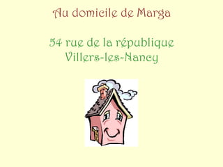 Au domicile de Marga

54 rue de la république
   Villers-les-Nancy
 