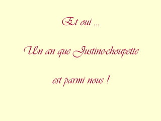 Et oui …

Un an que Justine-choupette

      est parmi nous !
 