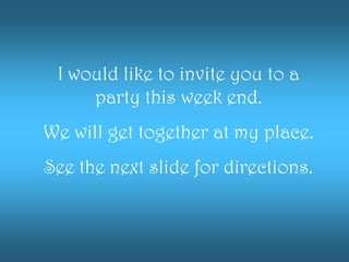 I would like to invite you to a
     party this week end.
We will get together at my place.
See the next slide for directions.
 
