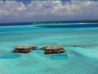 It’s just a rustic place... 