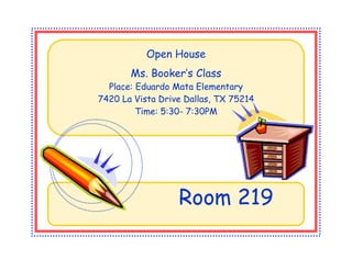 Room 219
Open House
Ms. Booker’s Class
Place: Eduardo Mata Elementary
7420 La Vista Drive Dallas, TX 75214
Time: 5:30- 7:30PM
 